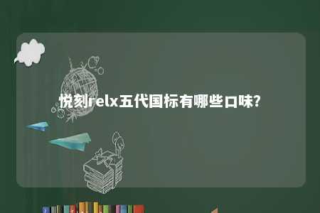 悦刻relx五代国标有哪些口味�？ 